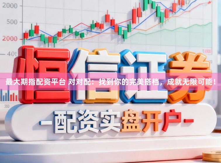最大期指配资平台 对对配:找到你的完美搭档,成就无限可能!