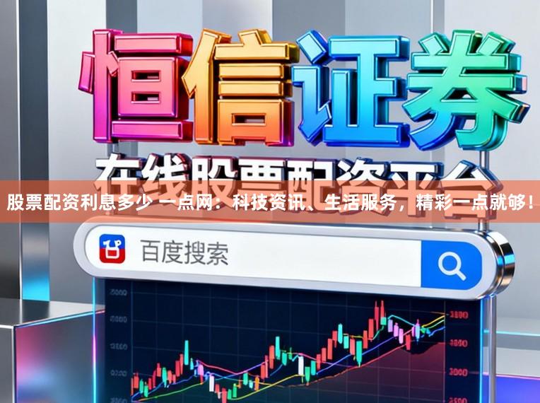 股票配资利息多少 一点网：科技资讯、生活服务，精彩一点就够！