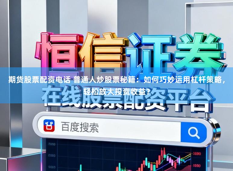 期货股票配资电话 普通人炒股票秘籍：如何巧妙运用杠杆策略，轻松放大投资收益？