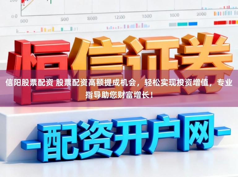 信阳股票配资 股票配资高额提成机会,轻松实现投资增值,专业指导助您财富增长!