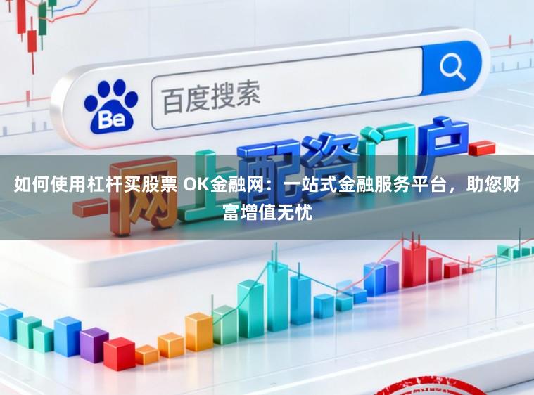 如何使用杠杆买股票 OK金融网:一站式金融服务平台,助您财富增值无忧