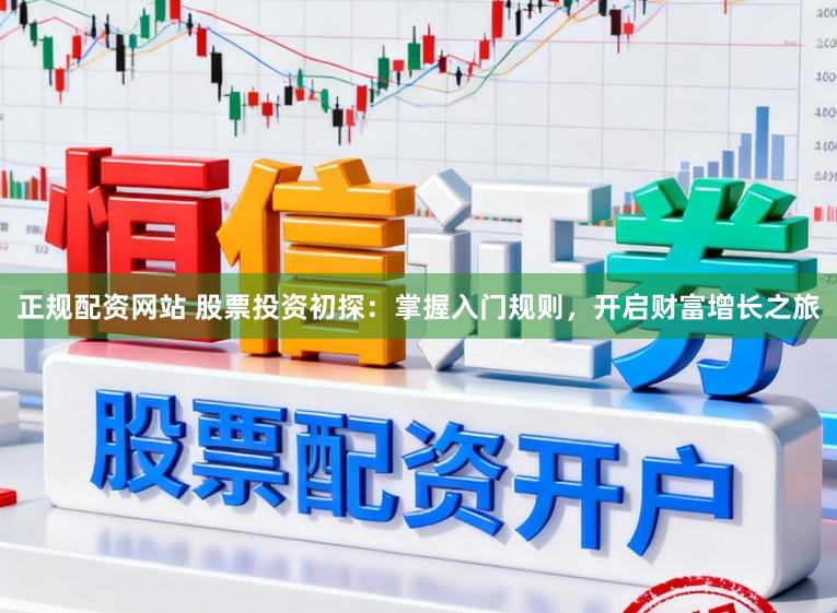 正规配资网站 股票投资初探:掌握入门规则,开启财富增长之旅