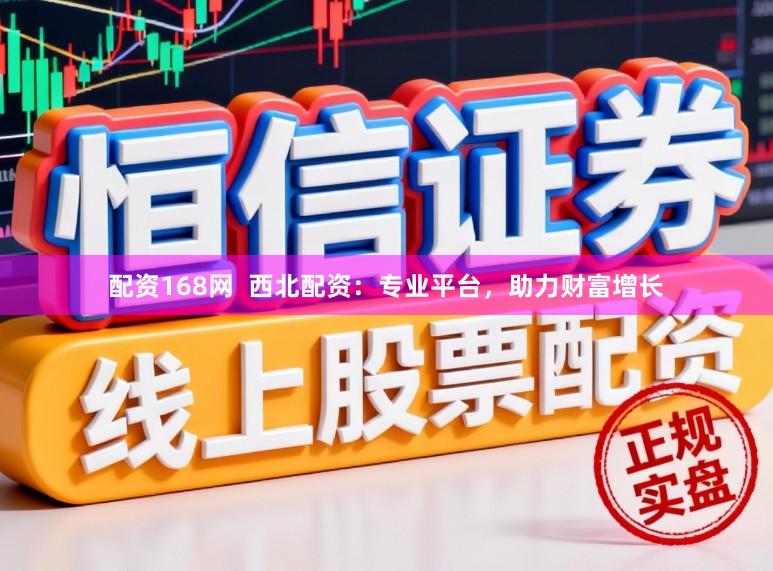 配资168网 西北配资:专业平台,助力财富增长