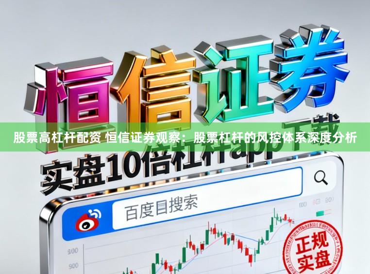 股票高杠杆配资 恒信证券观察:股票杠杆的风控体系深度分析