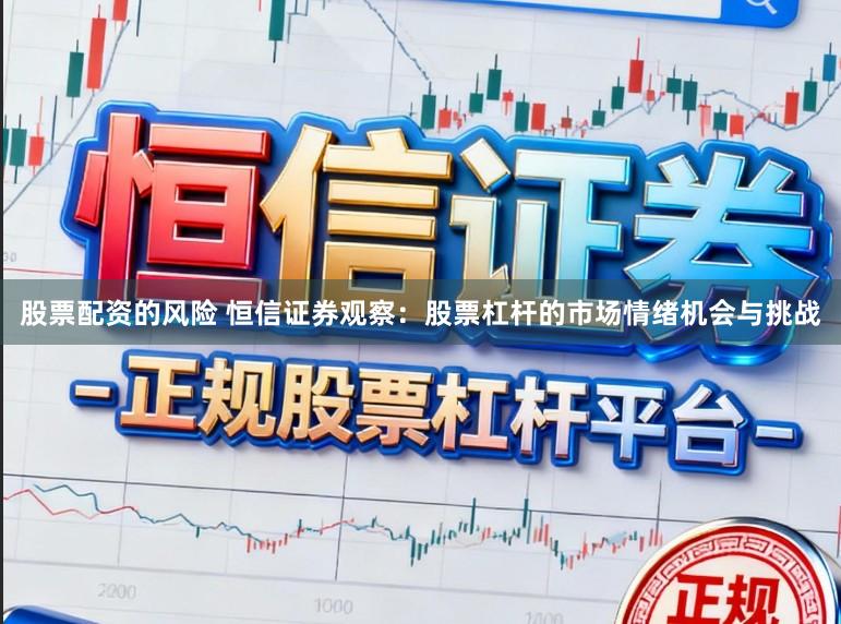 股票配资的风险 恒信证券观察:股票杠杆的市场情绪机会与挑战