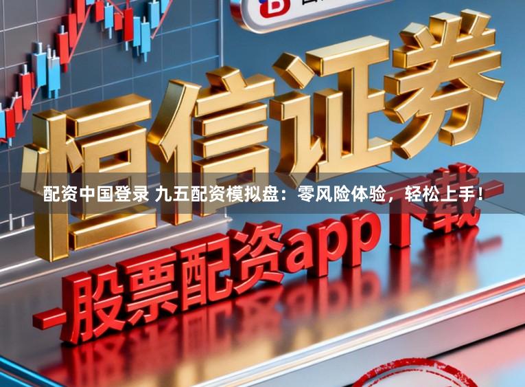 配资中国登录 九五配资模拟盘：零风险体验，轻松上手！