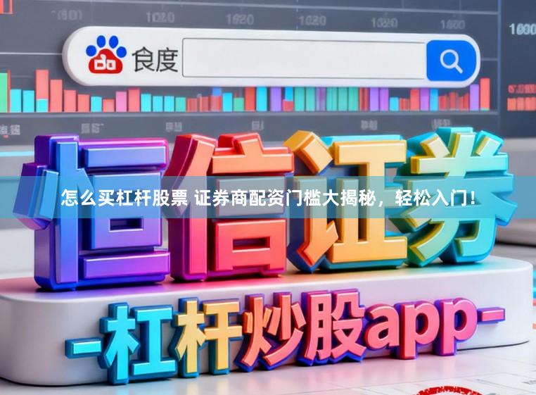 怎么买杠杆股票 证券商配资门槛大揭秘，轻松入门！