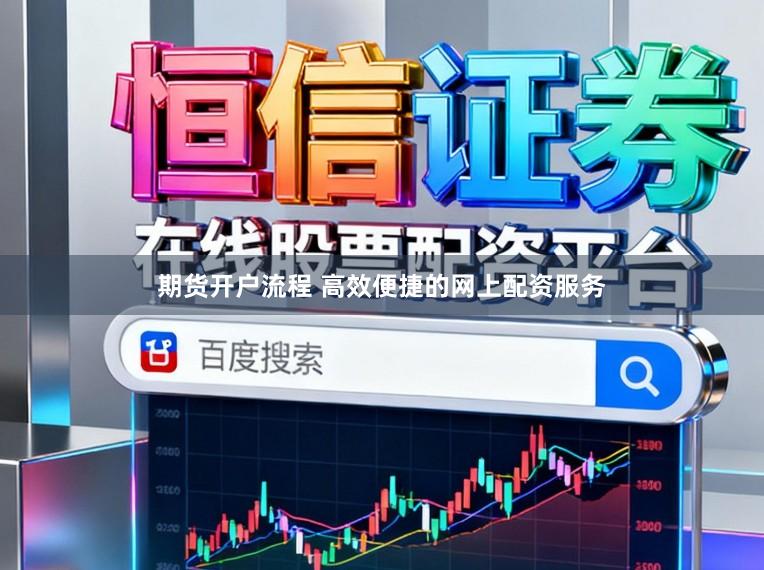 期货开户流程 高效便捷的网上配资服务