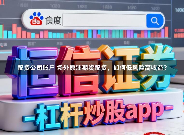 配资公司账户 场外原油期货配资，如何低风险高收益？