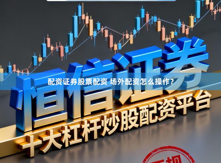 配资证券股票配资 场外配资怎么操作？