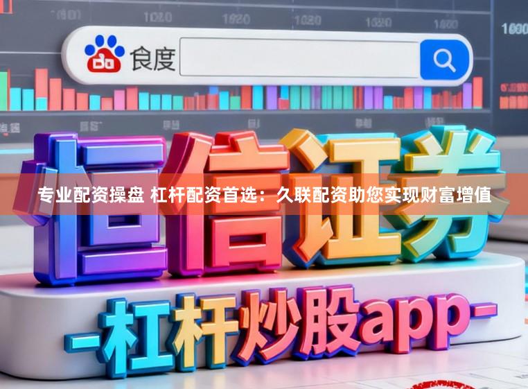 专业配资操盘 杠杆配资首选：久联配资助您实现财富增值