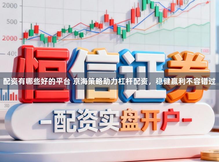 配资有哪些好的平台 京海策略助力杠杆配资，稳健赢利不容错过