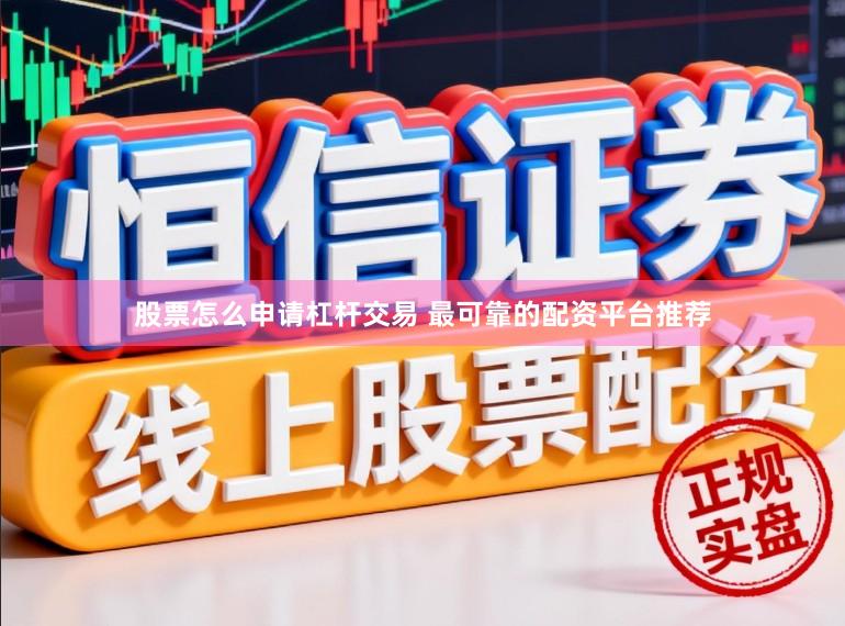 股票怎么申请杠杆交易 最可靠的配资平台推荐