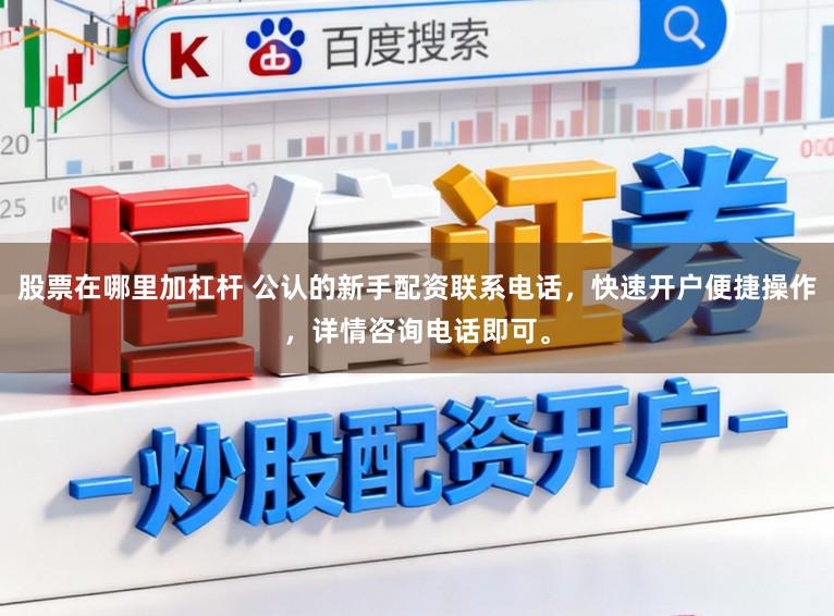 股票在哪里加杠杆 公认的新手配资联系电话,快速开户便捷操作,详情咨询电话即可。