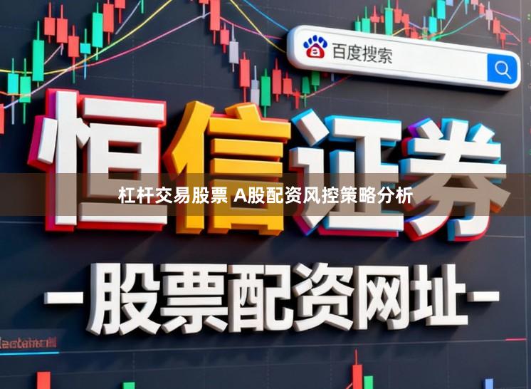 杠杆交易股票 A股配资风控策略分析