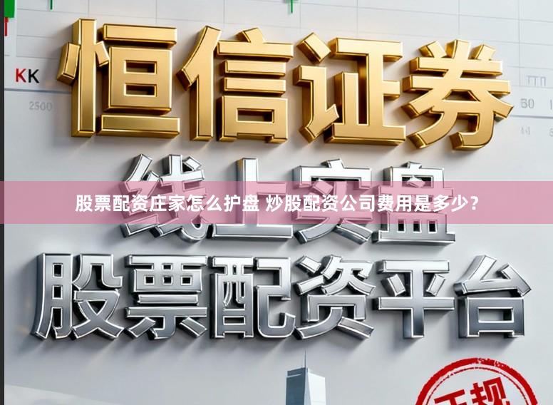 股票配资庄家怎么护盘 炒股配资公司费用是多少？