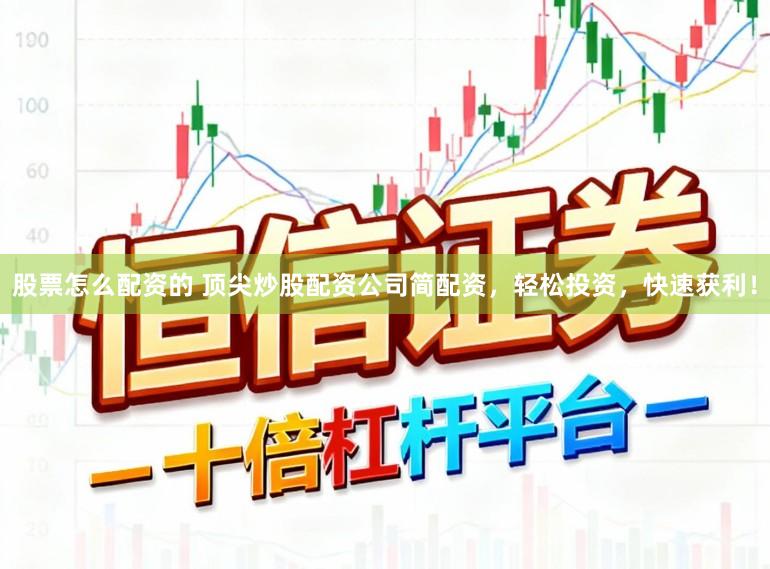 股票怎么配资的 顶尖炒股配资公司简配资，轻松投资，快速获利！