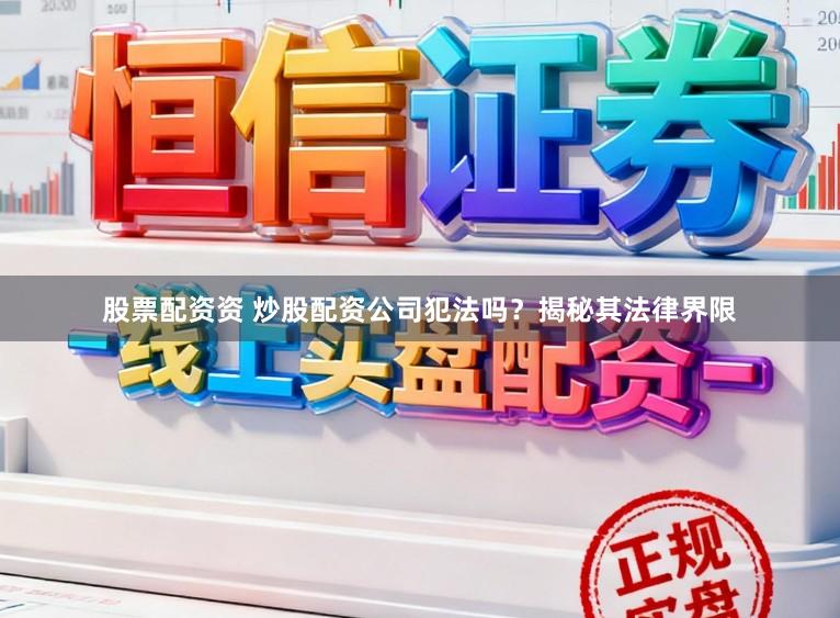 股票配资资 炒股配资公司犯法吗？揭秘其法律界限