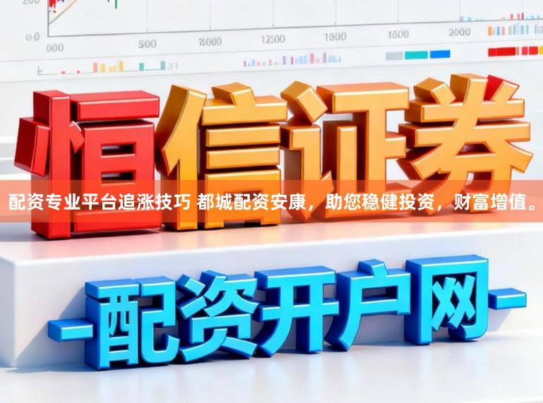 配资专业平台追涨技巧 都城配资安康，助您稳健投资，财富增值。