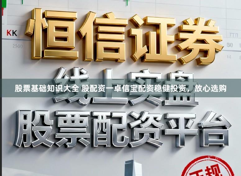 股票基础知识大全 股配资一卓信宝配资稳健投资，放心选购