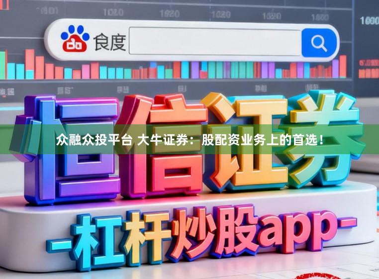 众融众投平台 大牛证券：股配资业务上的首选！