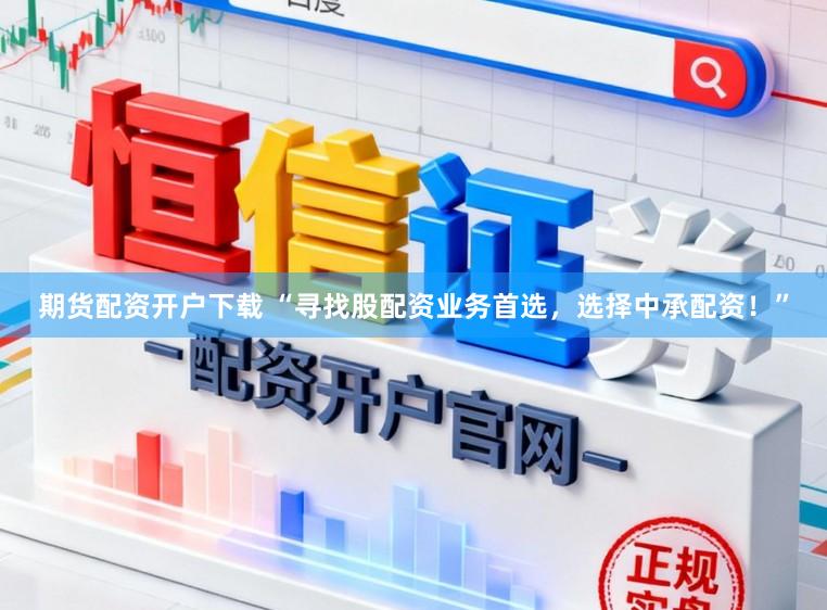期货配资开户下载 “寻找股配资业务首选，选择中承配资！”