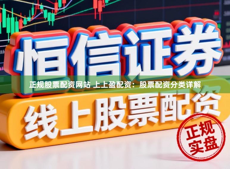 正规股票配资网站 上上盈配资：股票配资分类详解