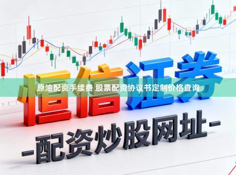 原油配资手续费 股票配资协议书定制价格查询