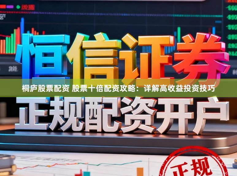 桐庐股票配资 股票十倍配资攻略：详解高收益投资技巧