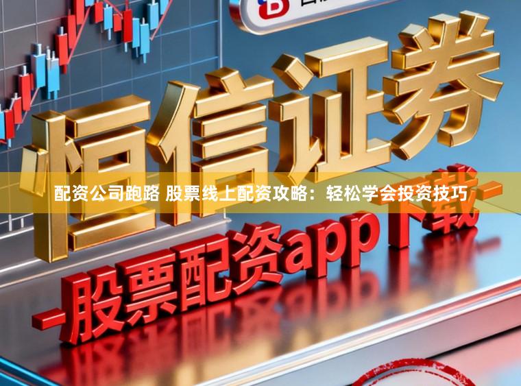 配资公司跑路 股票线上配资攻略：轻松学会投资技巧