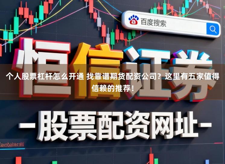 个人股票杠杆怎么开通 找靠谱期货配资公司?这里有五家值得信赖的推荐!