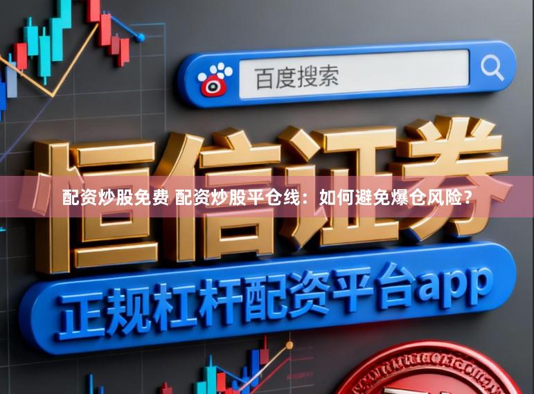 配资炒股免费 配资炒股平仓线：如何避免爆仓风险？
