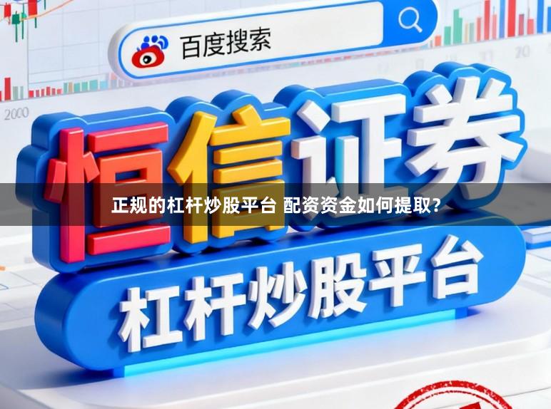 正规的杠杆炒股平台 配资资金如何提取？