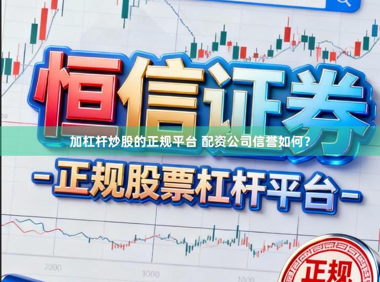 加杠杆炒股的正规平台 配资公司信誉如何？