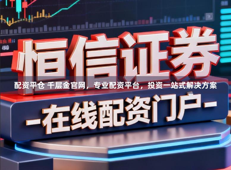 配资平仓 千层金官网，专业配资平台，投资一站式解决方案