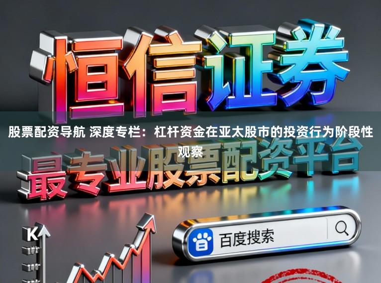 股票配资导航 深度专栏：杠杆资金在亚太股市的投资行为阶段性观察