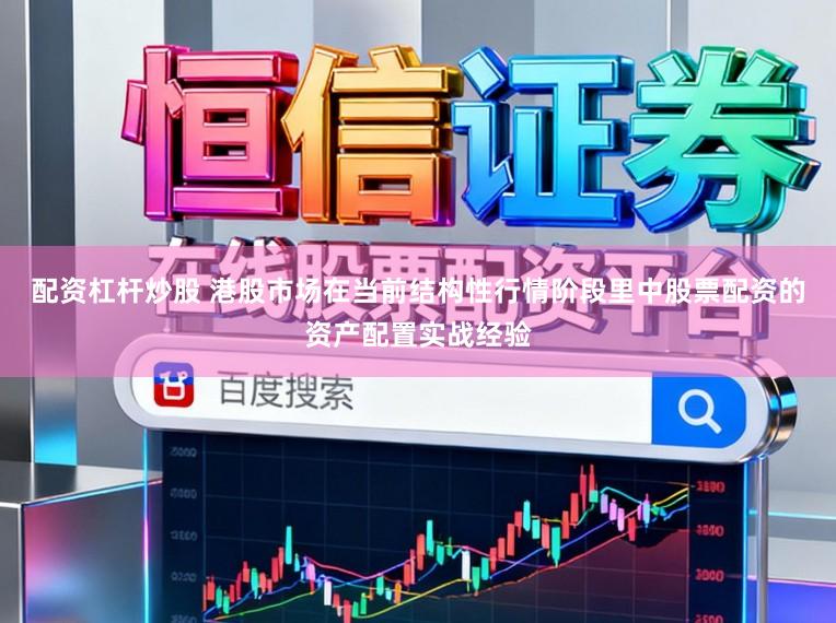 配资杠杆炒股 港股市场在当前结构性行情阶段里中股票配资的资产配置实战经验