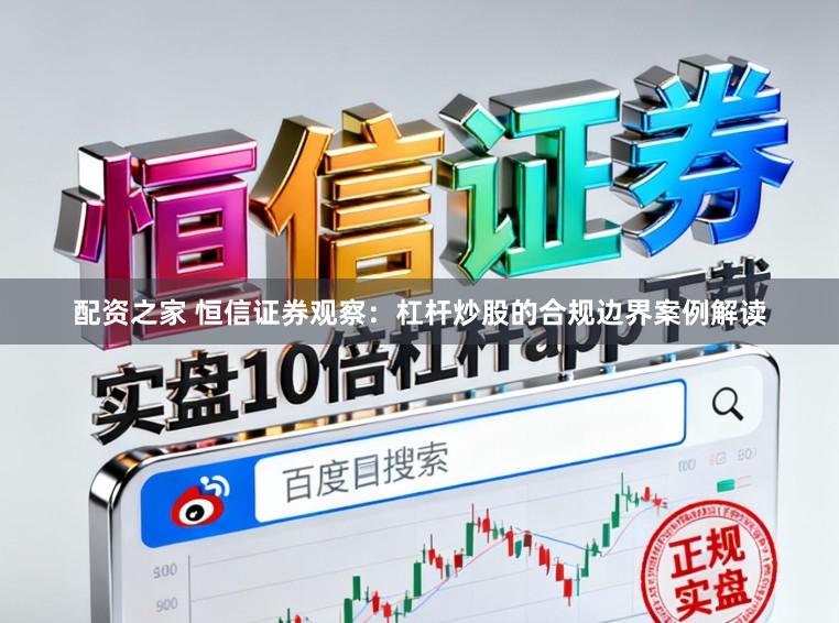 配资之家 恒信证券观察：杠杆炒股的合规边界案例解读