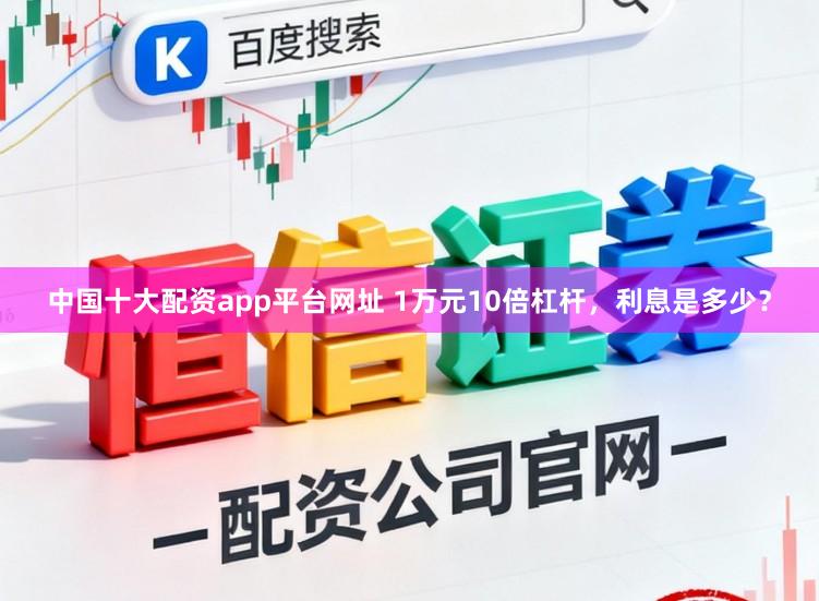中国十大配资app平台网址 1万元10倍杠杆，利息是多少？