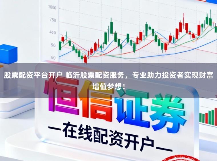 股票配资平台开户 临沂股票配资服务,专业助力投资者实现财富增值梦想!