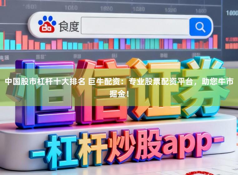 中国股市杠杆十大排名 巨牛配资：专业股票配资平台，助您牛市掘金！