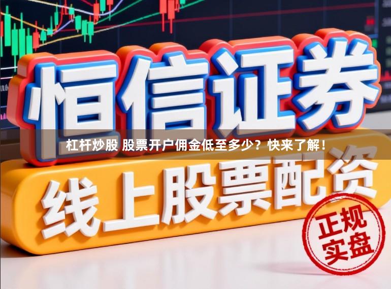 杠杆炒股 股票开户佣金低至多少？快来了解！
