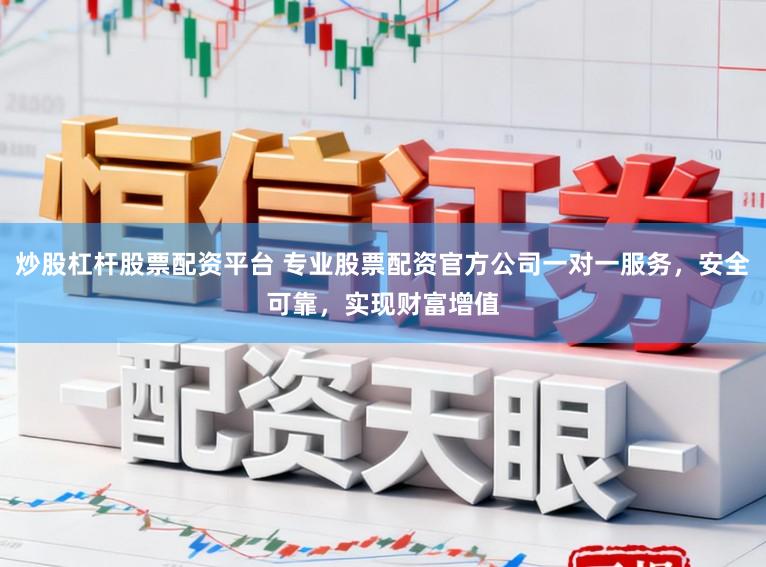 炒股杠杆股票配资平台 专业股票配资官方公司一对一服务，安全可靠，实现财富增值