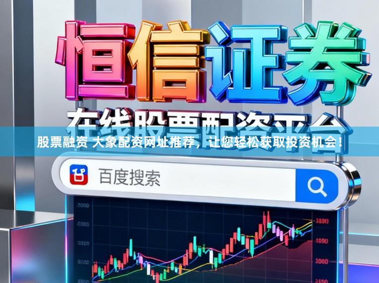 股票融资 大象配资网址推荐,让您轻松获取投资机会!