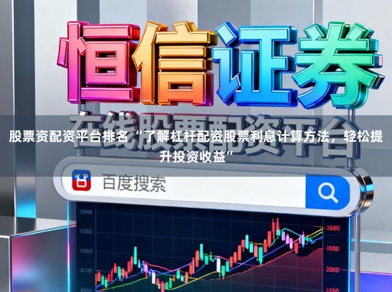 股票资配资平台排名 “了解杠杆配资股票利息计算方法，轻松提升投资收益”