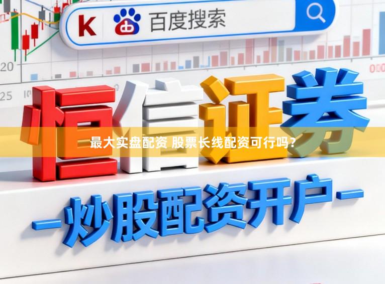 最大实盘配资 股票长线配资可行吗？
