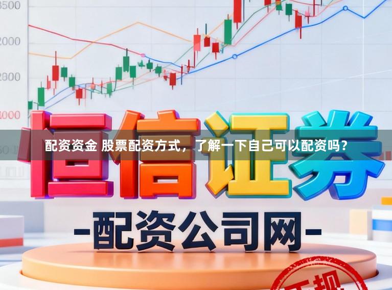 配资资金 股票配资方式，了解一下自己可以配资吗？