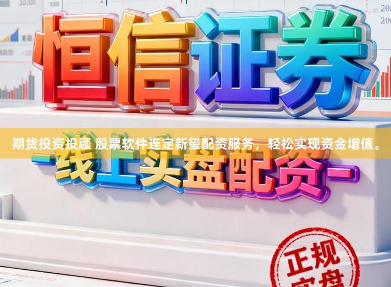 期货投资投顾 股票软件连定新玺配资服务，轻松实现资金增值。