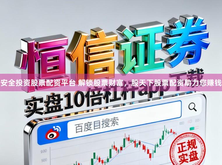 安全投资股票配资平台 解锁股票财富，股天下股票配资助力您赚钱