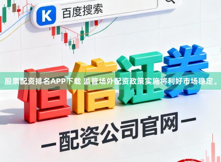 股票配资排名APP下载 监管场外配资政策实施将利好市场稳定。